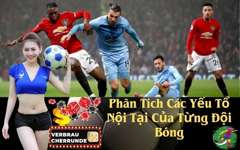 Phân Tích Các Yếu Tố Nội Tại Của Từng Đội Bóng