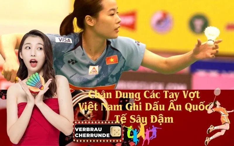 Chân Dung Các Tay Vợt Việt Nam Ghi Dấu Ấn Quốc Tế Sâu Đậm