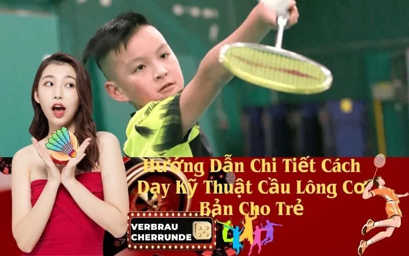 Hướng Dẫn Chi Tiết Cách Dạy Kỹ Thuật Cầu Lông Cơ Bản Cho Trẻ