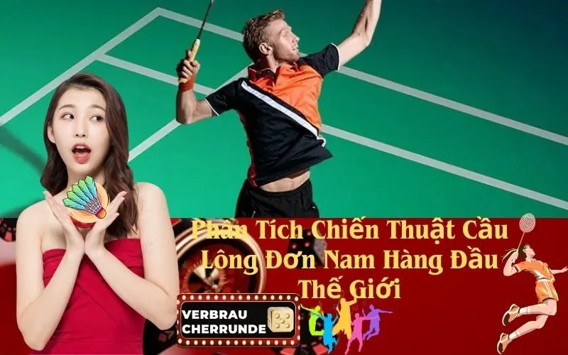 Phân Tích Chiến Thuật Cầu Lông Đơn Nam Hàng Đầu Thế Giới
