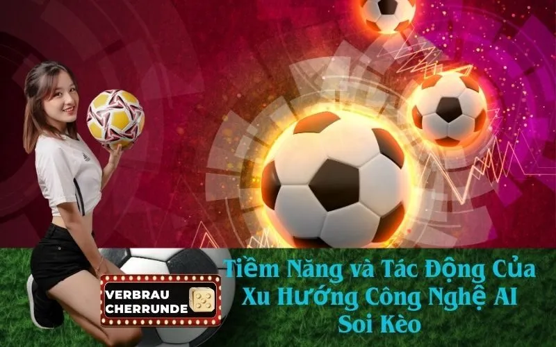 Tiềm Năng và Tác Động Của Xu Hướng Công Nghệ AI Soi Kèo
