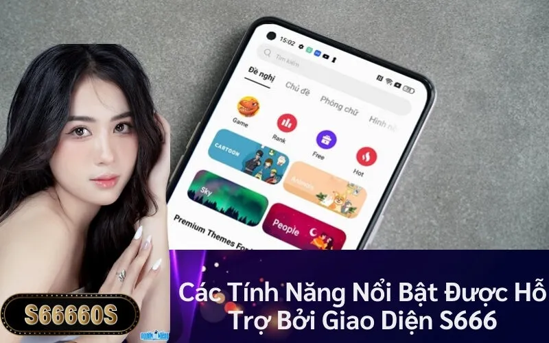Các Tính Năng Nổi Bật Được Hỗ Trợ Bởi Giao Diện S666
