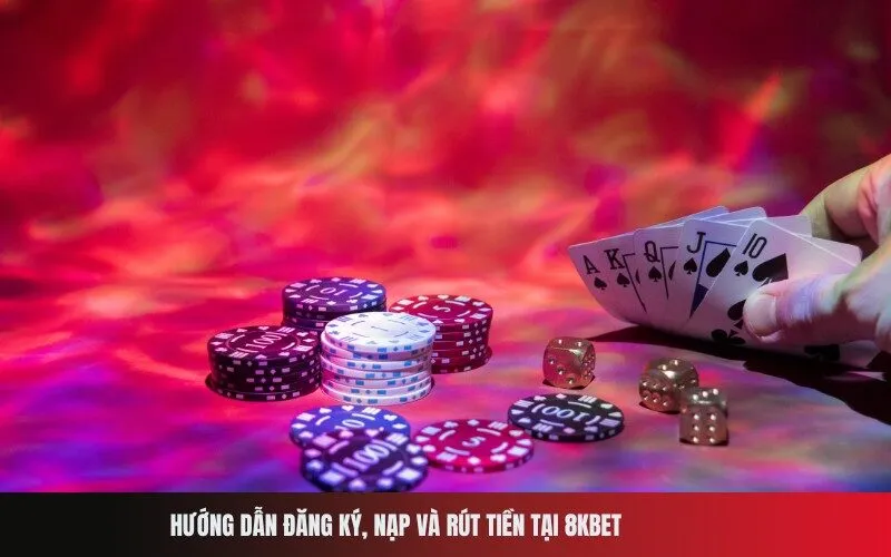 Hướng dẫn đăng ký, nạp và rút tiền tại 8Kbet