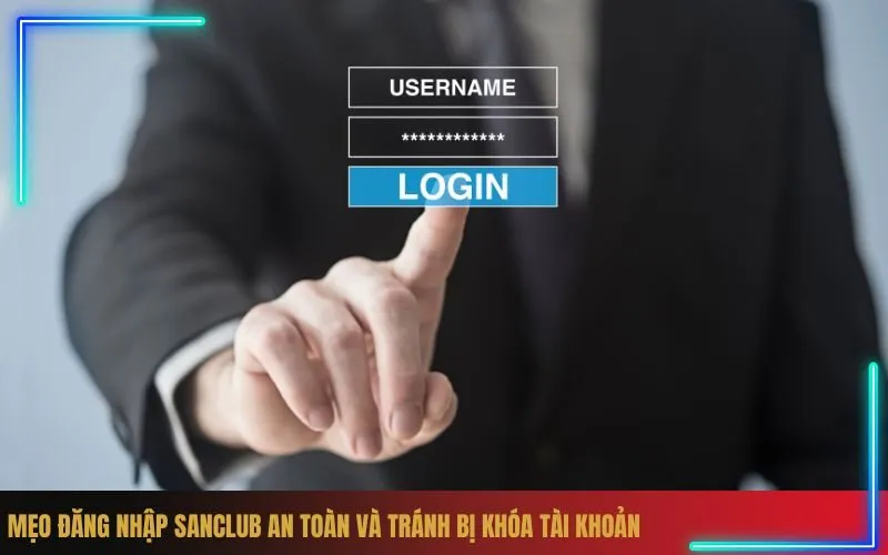 Mẹo Đăng Nhập Sanclub An Toàn Và Tránh Bị Khóa Tài Khoản