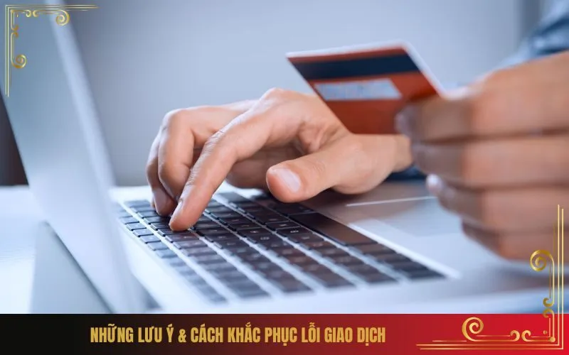 Những Lưu Ý & Cách Khắc Phục Lỗi Giao Dịch