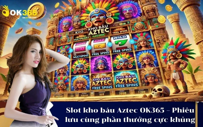 Slot kho báu Aztec OK365 – Phiêu lưu cùng phần thưởng cực khủng