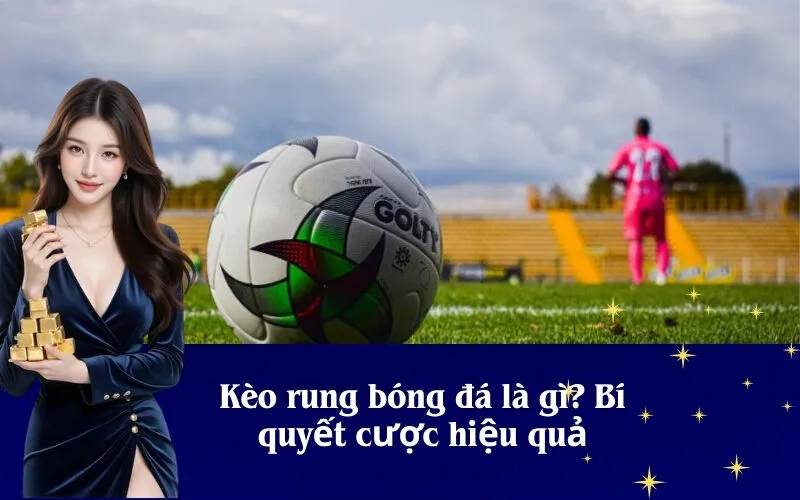 Kèo rung bóng đá là gì? Bí quyết cược hiệu quả