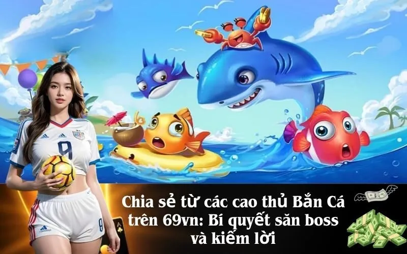 Chia sẻ từ các cao thủ Bắn Cá trên 69vn Bí quyết săn boss và kiếm lời