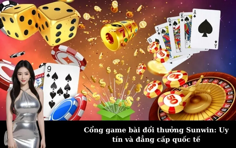 Cổng game bài đổi thưởng Sunwin: Uy tín và đẳng cấp quốc tế